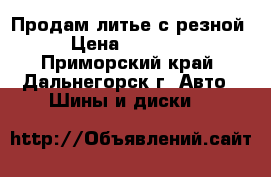 Продам литье с резной › Цена ­ 16 000 - Приморский край, Дальнегорск г. Авто » Шины и диски   